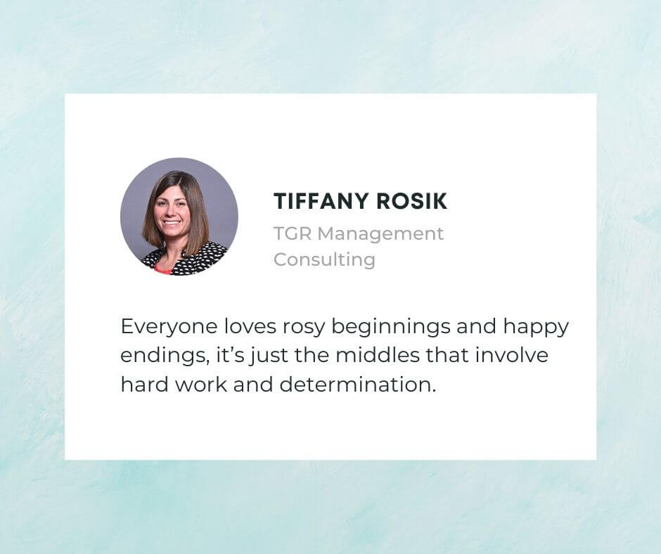 Tiffany Rosik Quote about Transitioning to a Hybrid work model for both remote and onsite teams - Everyone loves rosy beginnings and happy endings, it’s just the middles that involve hard work and determination.