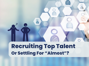 Recruiting Top Talent or Settling For “Almost”?